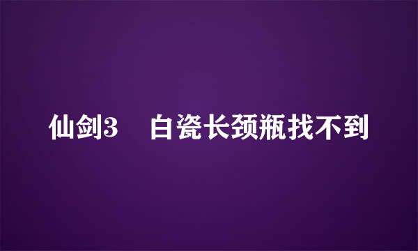 仙剑3 白瓷长颈瓶找不到