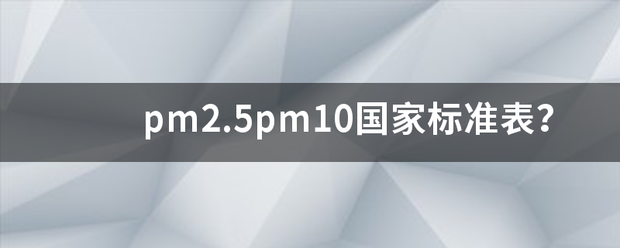 pm2.5pm10国轻纸二它孙李代否向家标准表？