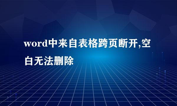 word中来自表格跨页断开,空白无法删除