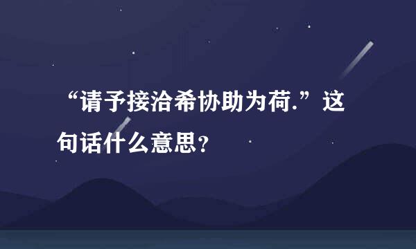 “请予接洽希协助为荷.”这句话什么意思？