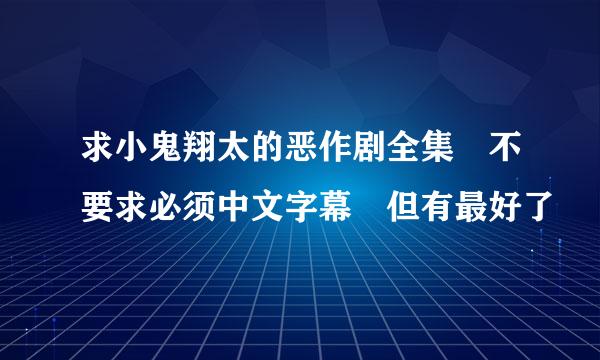 求小鬼翔太的恶作剧全集 不要求必须中文字幕 但有最好了