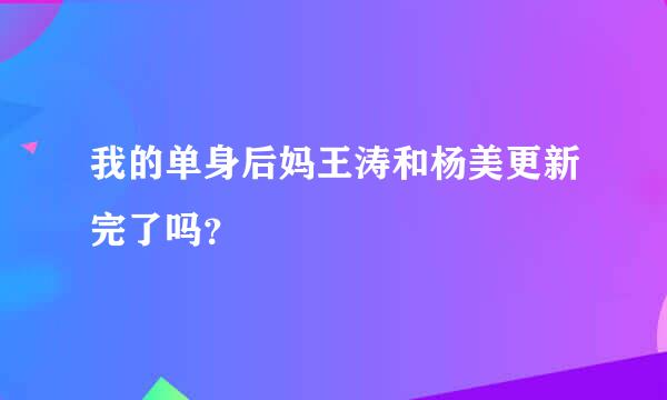 我的单身后妈王涛和杨美更新完了吗？