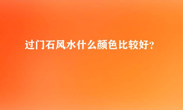 过门石风水什么颜色比较好？