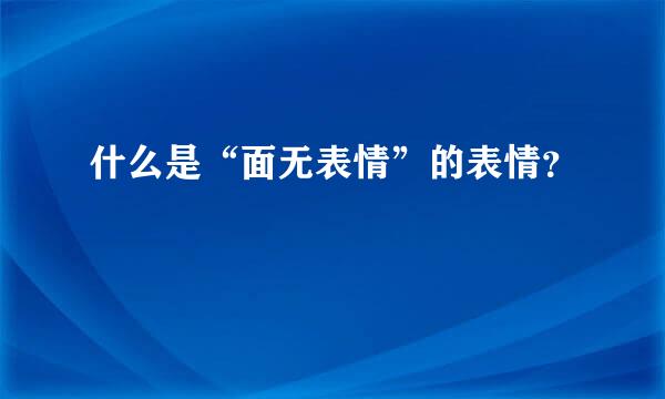 什么是“面无表情”的表情？