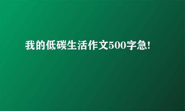 我的低碳生活作文500字急!