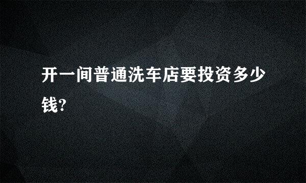 开一间普通洗车店要投资多少钱?