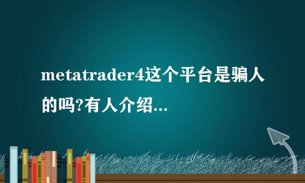 metatrader4这个平台是骗人的吗?有人介绍我做这个平台交易，我想问安全吗？会不会是骗局呢？