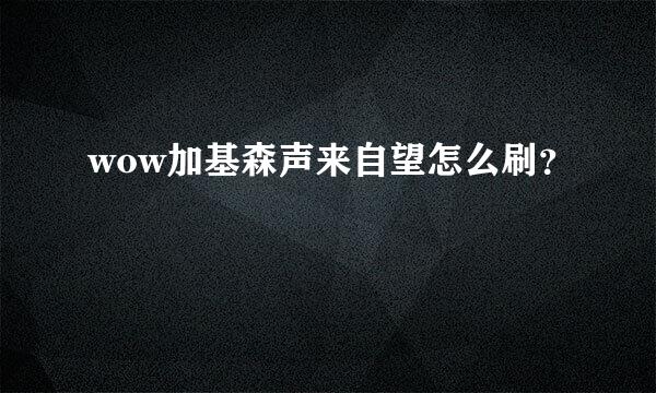 wow加基森声来自望怎么刷？