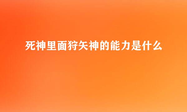 死神里面狩矢神的能力是什么