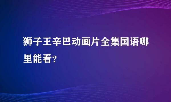 狮子王辛巴动画片全集国语哪里能看？