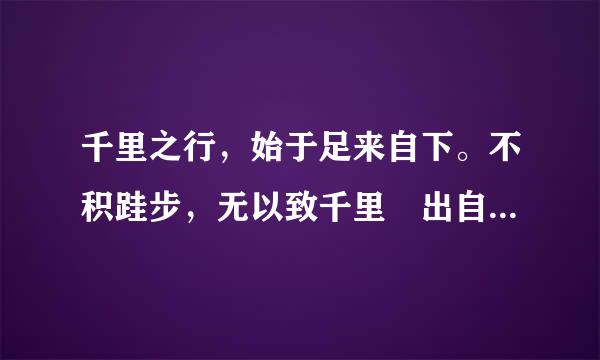 千里之行，始于足来自下。不积跬步，无以致千里 出自哪里?速求答案。