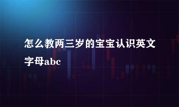 怎么教两三岁的宝宝认识英文字母abc