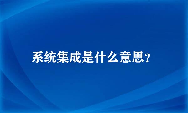 系统集成是什么意思？