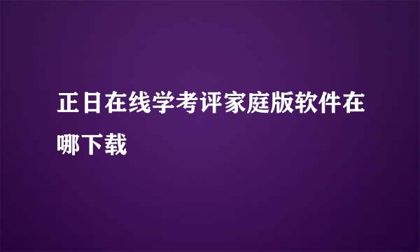 正日在线学考评家庭版软件在哪下载