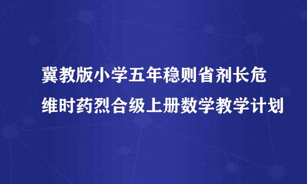 冀教版小学五年稳则省剂长危维时药烈合级上册数学教学计划