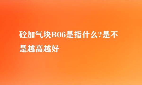 砼加气块B06是指什么?是不是越高越好