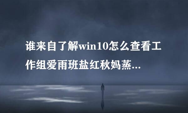 谁来自了解win10怎么查看工作组爱雨班盐红秋妈蒸弦计算机？