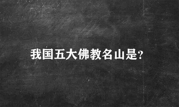 我国五大佛教名山是？