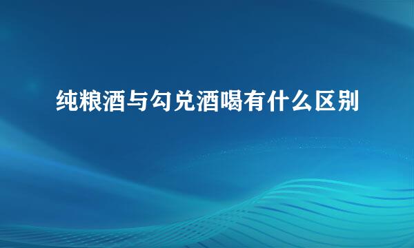 纯粮酒与勾兑酒喝有什么区别