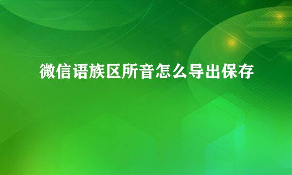 微信语族区所音怎么导出保存