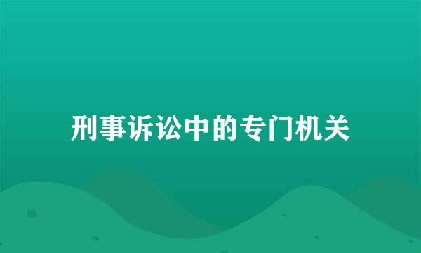 刑事诉讼中的专门机关