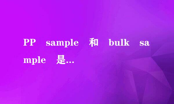 PP sample 和 bulk sample 是什么意思