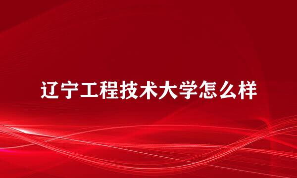 辽宁工程技术大学怎么样