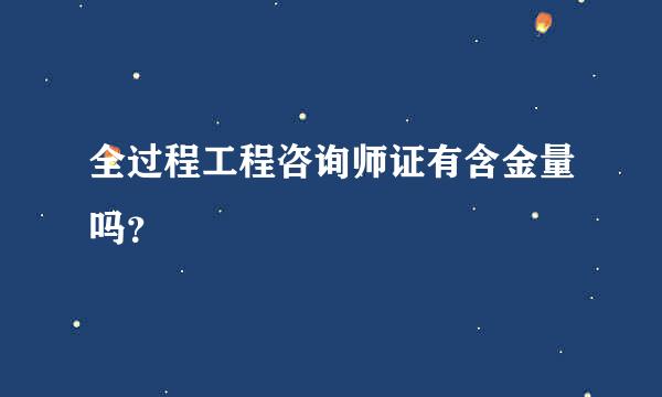 全过程工程咨询师证有含金量吗？