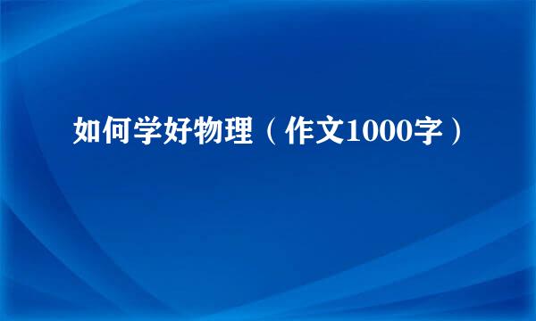 如何学好物理（作文1000字）