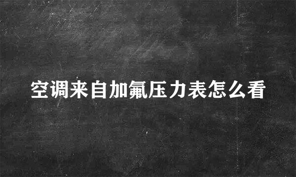 空调来自加氟压力表怎么看