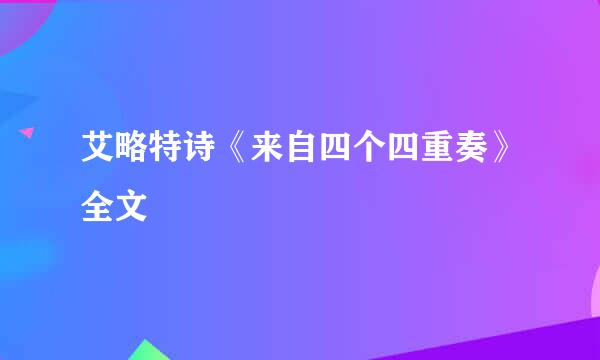 艾略特诗《来自四个四重奏》全文