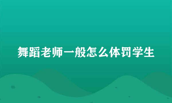 舞蹈老师一般怎么体罚学生