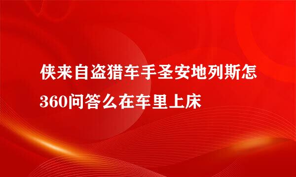 侠来自盗猎车手圣安地列斯怎360问答么在车里上床