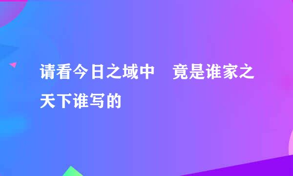 请看今日之域中 竟是谁家之天下谁写的