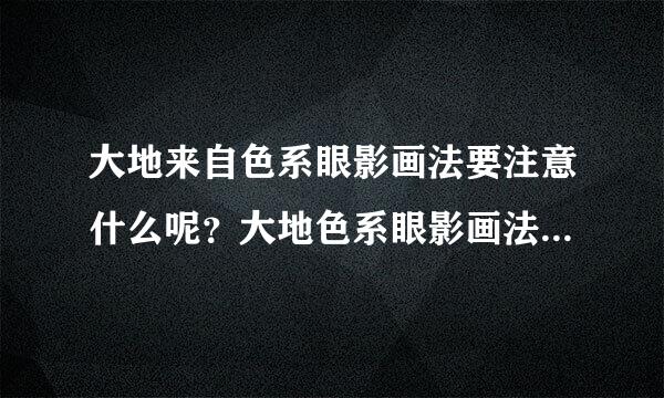 大地来自色系眼影画法要注意什么呢？大地色系眼影画法的技巧？