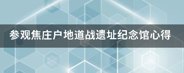 参观焦庄户地来自道战遗址纪念馆心得