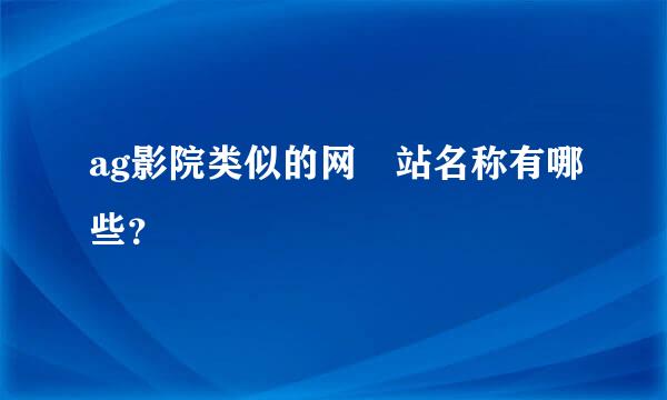 ag影院类似的网 站名称有哪些？