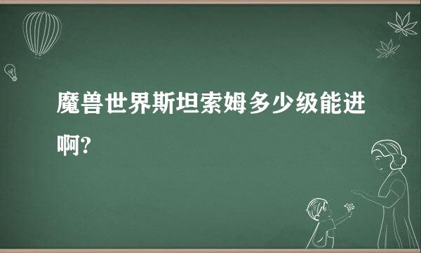 魔兽世界斯坦索姆多少级能进啊?