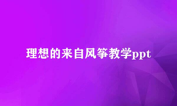 理想的来自风筝教学ppt