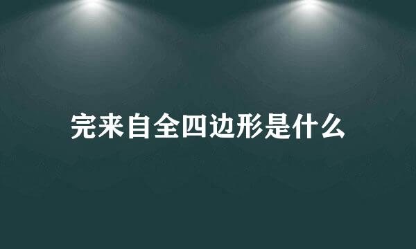 完来自全四边形是什么