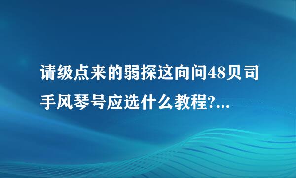 请级点来的弱探这向问48贝司手风琴号应选什么教程?我成人，稍稍有点音乐基础(半途而废过)。手头有个8贝司22键的幼儿手风琴