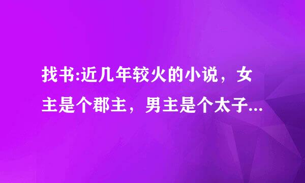 找书:近几年较火的小说，女主是个郡主，男主是个太子。女主穿越过去是个小孩，超爱钱，且名字里有个钱字