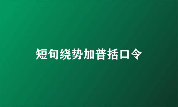 短句绕势加普括口令