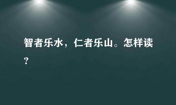 智者乐水，仁者乐山。怎样读？