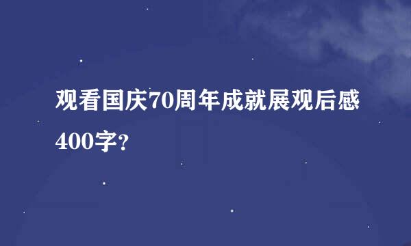 观看国庆70周年成就展观后感400字？