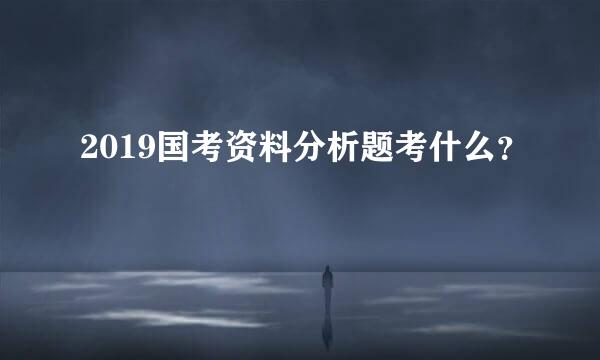 2019国考资料分析题考什么？