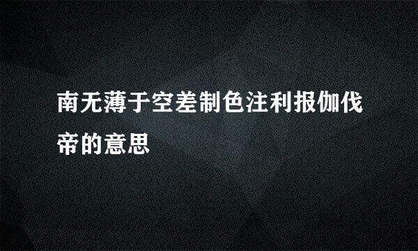 南无薄于空差制色注利报伽伐帝的意思