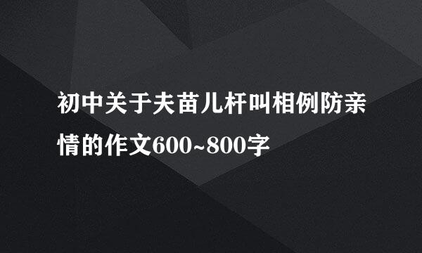 初中关于夫苗儿杆叫相例防亲情的作文600~800字