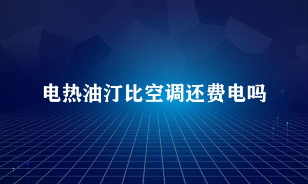 电热油汀比空调还费电吗