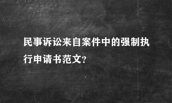 民事诉讼来自案件中的强制执行申请书范文？